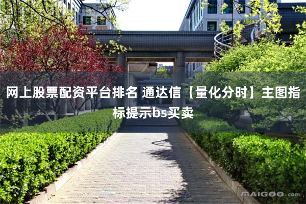 网上股票配资平台排名 通达信【量化分时】主图指标提示bs买卖