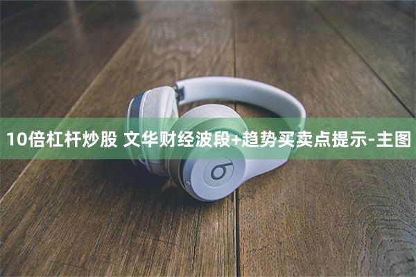 10倍杠杆炒股 文华财经波段+趋势买卖点提示-主图