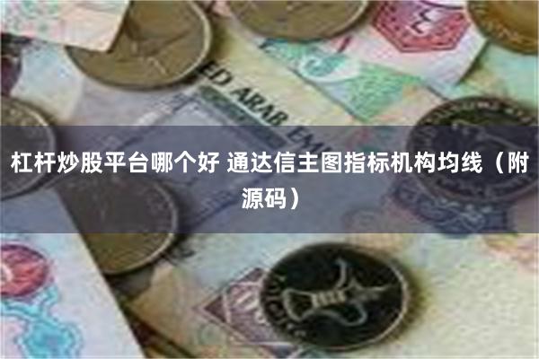 杠杆炒股平台哪个好 通达信主图指标机构均线（附源码）