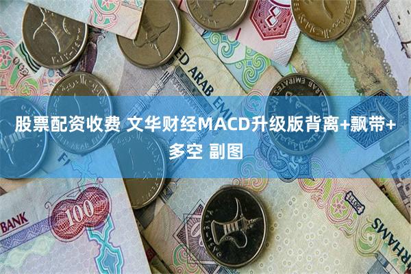 股票配资收费 文华财经MACD升级版背离+飘带+多空 副图