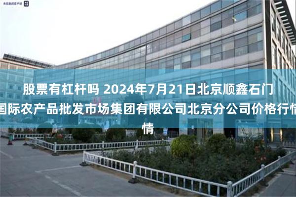 股票有杠杆吗 2024年7月21日北京顺鑫石门国际农产品批发市场集团有限公司北京分公司价格行情