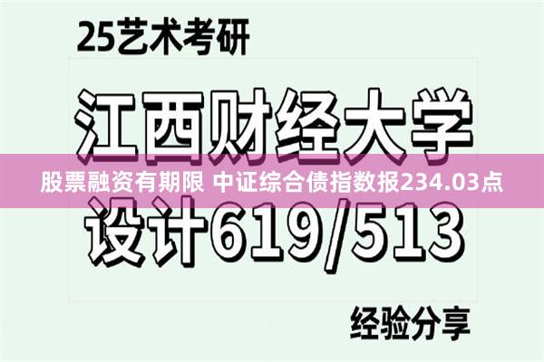 股票融资有期限 中证综合债指数报234.03点