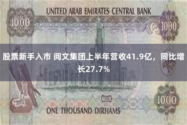 股票新手入市 阅文集团上半年营收41.9亿，同比增长27.7%