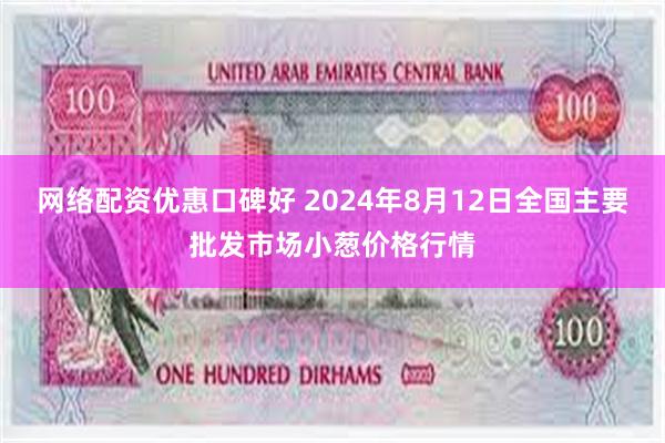 网络配资优惠口碑好 2024年8月12日全国主要批发市场小葱价格行情