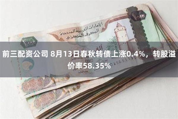 前三配资公司 8月13日春秋转债上涨0.4%，转股溢价率58.35%