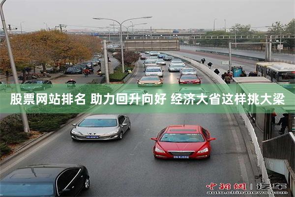 股票网站排名 助力回升向好 经济大省这样挑大梁