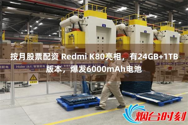 按月股票配资 Redmi K80亮相，有24GB+1TB版本，爆发6000mAh电池