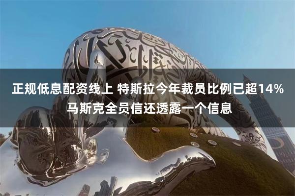 正规低息配资线上 特斯拉今年裁员比例已超14% 马斯克全员信还透露一个信息