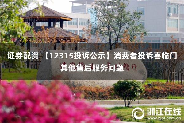 证劵配资 【12315投诉公示】消费者投诉喜临门其他售后服务问题