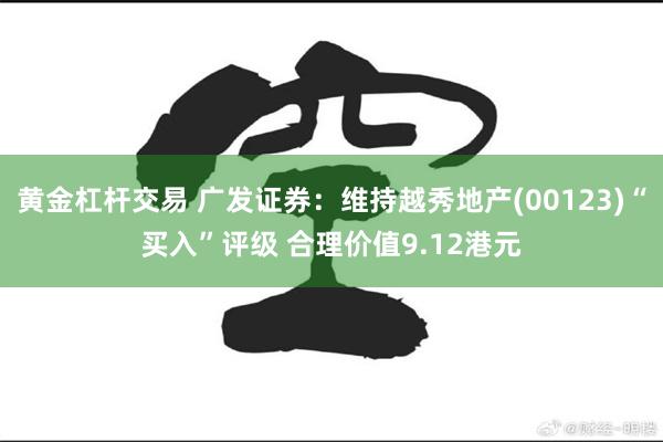 黄金杠杆交易 广发证券：维持越秀地产(00123)“买入”评级 合理价值9.12港元