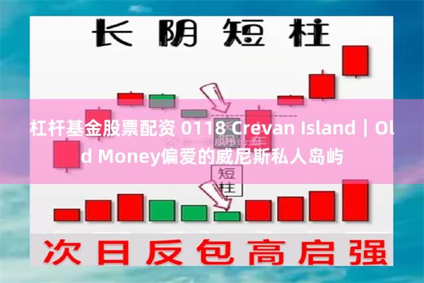 杠杆基金股票配资 0118 Crevan Island｜Old Money偏爱的威尼斯私人岛屿