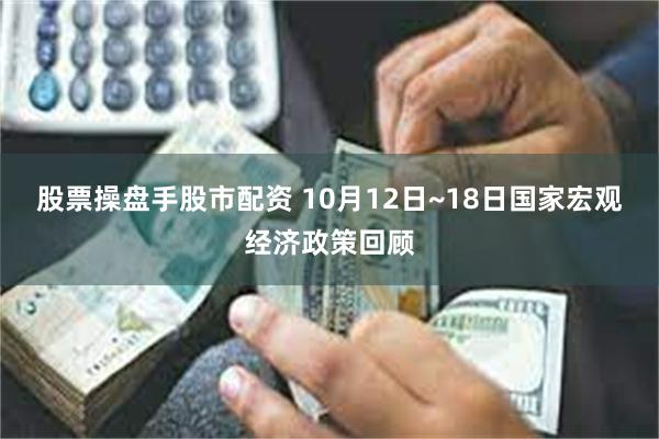 股票操盘手股市配资 10月12日~18日国家宏观经济政策回顾