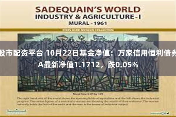 股市配资平台 10月22日基金净值：万家信用恒利债券A最新净值1.1712，跌0.05%