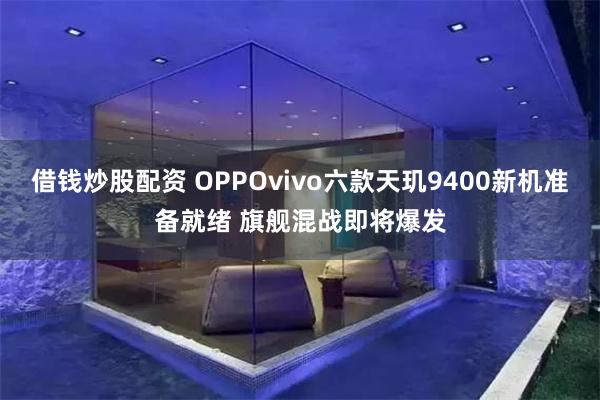 借钱炒股配资 OPPOvivo六款天玑9400新机准备就绪 旗舰混战即将爆发