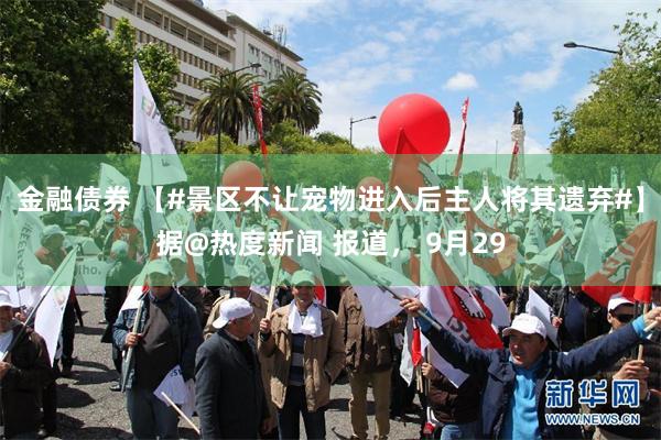 金融债券 【#景区不让宠物进入后主人将其遗弃#】据@热度新闻 报道， 9月29