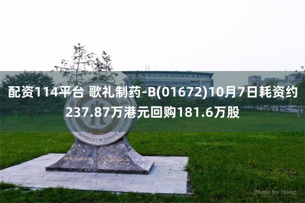 配资114平台 歌礼制药-B(01672)10月7日耗资约237.87万港元回购181.6万股