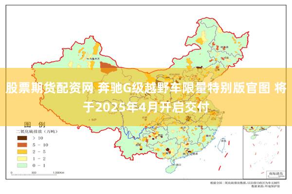 股票期货配资网 奔驰G级越野车限量特别版官图 将于2025年4月开启交付