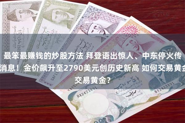 最笨最赚钱的炒股方法 拜登语出惊人、中东停火传大消息！金价飙升至2790美元创历史新高 如何交易黄金？