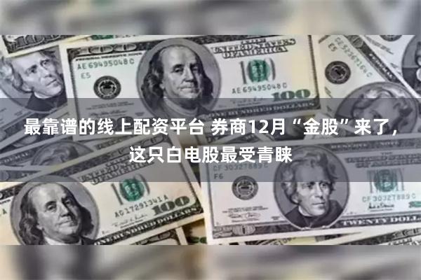 最靠谱的线上配资平台 券商12月“金股”来了，这只白电股最受青睐