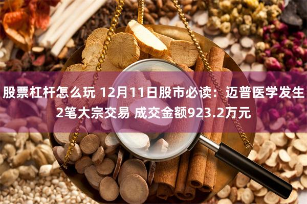 股票杠杆怎么玩 12月11日股市必读：迈普医学发生2笔大宗交易 成交金额923.2万元