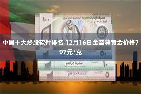 中国十大炒股软件排名 12月16日金至尊黄金价格797元/克