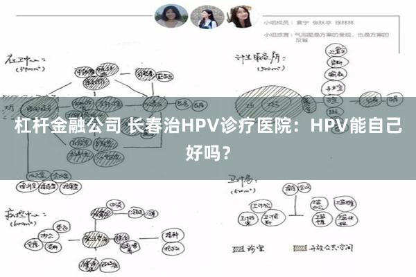 杠杆金融公司 长春治HPV诊疗医院：HPV能自己好吗？