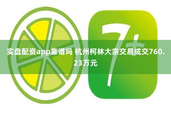 实盘配资app靠谱吗 杭州柯林大宗交易成交760.23万元