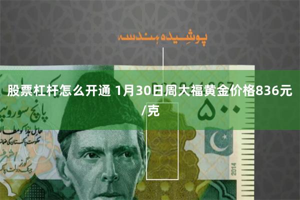 股票杠杆怎么开通 1月30日周大福黄金价格836元/克