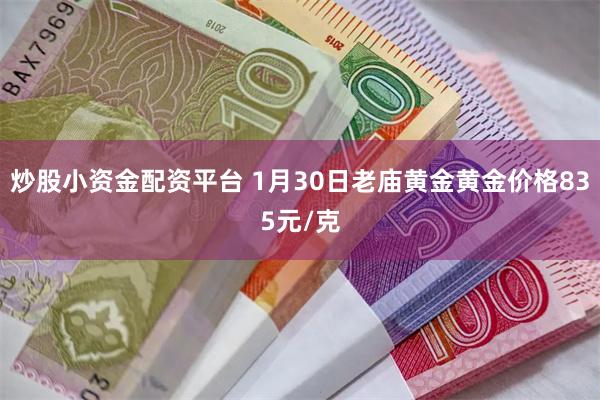 炒股小资金配资平台 1月30日老庙黄金黄金价格835元/克