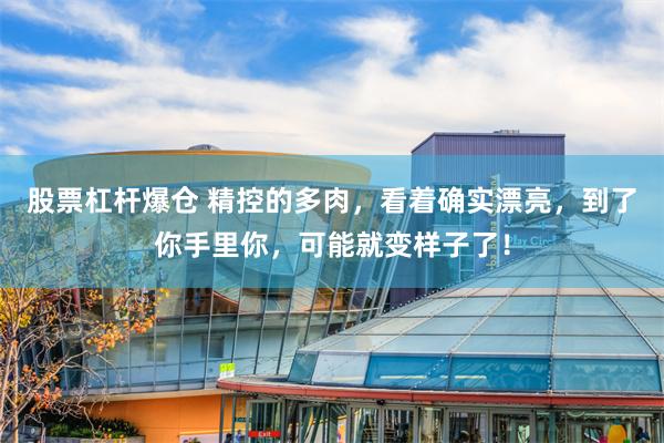 股票杠杆爆仓 精控的多肉，看着确实漂亮，到了你手里你，可能就变样子了！