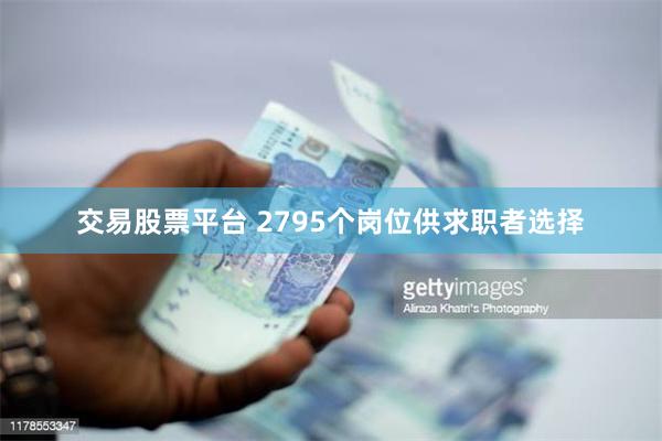 交易股票平台 2795个岗位供求职者选择