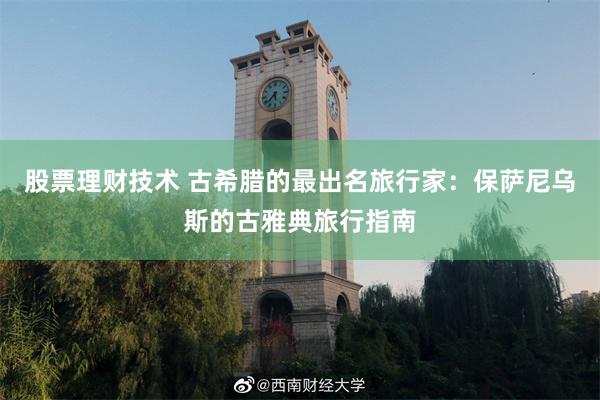 股票理财技术 古希腊的最出名旅行家：保萨尼乌斯的古雅典旅行指南