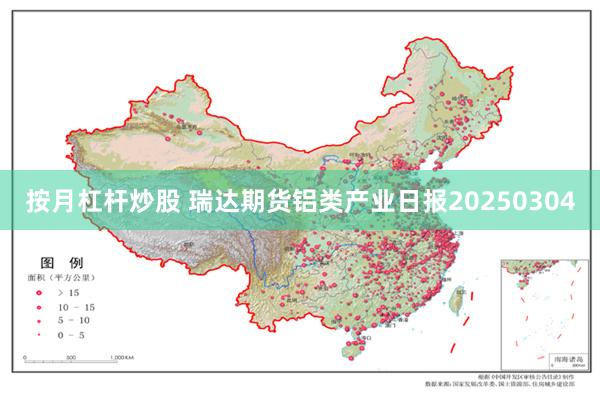 按月杠杆炒股 瑞达期货铝类产业日报20250304