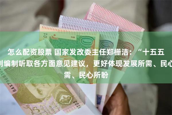 怎么配资股票 国家发改委主任郑栅洁：“十五五”规划编制听取各方面意见建议，更好体现发展所需、民心所盼