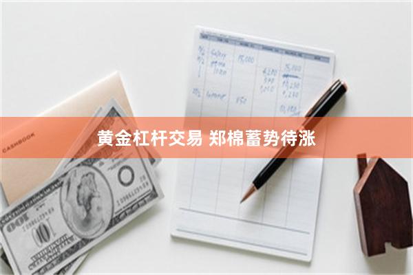 黄金杠杆交易 郑棉蓄势待涨